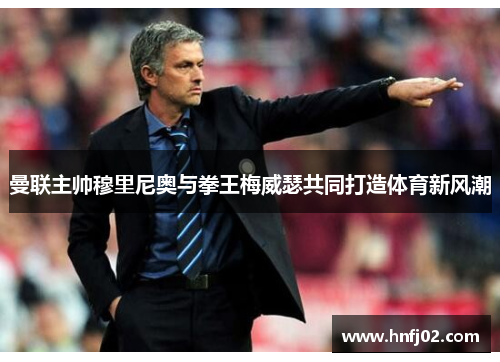 曼联主帅穆里尼奥与拳王梅威瑟共同打造体育新风潮