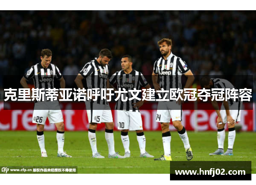 克里斯蒂亚诺呼吁尤文建立欧冠夺冠阵容