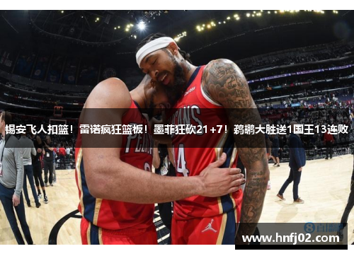 锡安飞人扣篮！雷诺疯狂篮板！墨菲狂砍21+7！鹈鹕大胜送1国王13连败