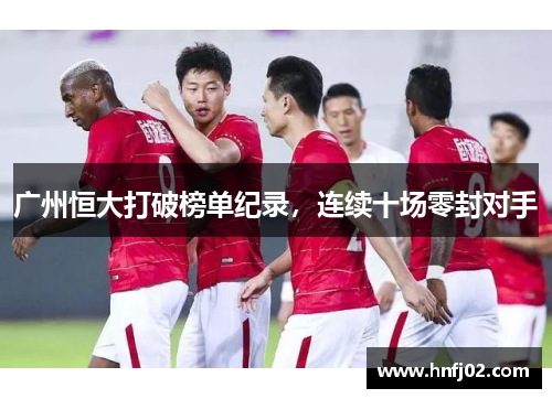 广州恒大打破榜单纪录，连续十场零封对手